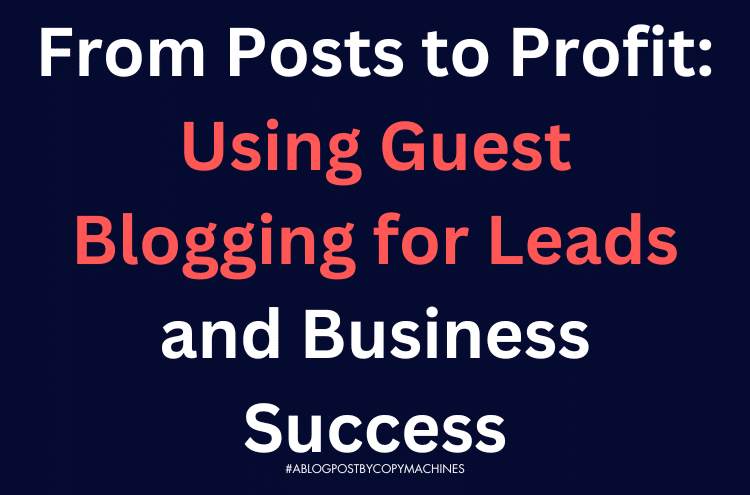From Posts to Profit: Using Guest Blogging for Leads and Business Success