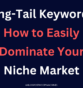 Long-Tail Keywords: How to Easily Dominate Your Niche Market