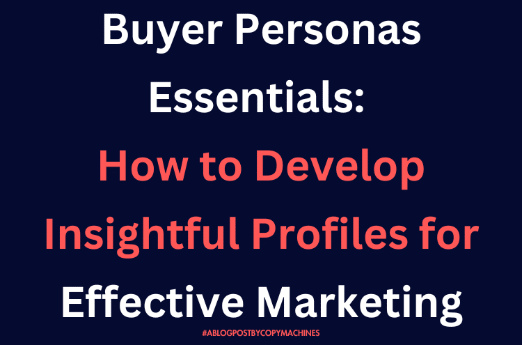 Buyer Personas Essentials: How to Develop Insightful Profiles for Effective Marketing