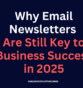 Why Email Newsletters Are Still Key to Business Success in 2025