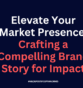 Elevate Your Market Presence: Crafting a Compelling Brand Story for Impact